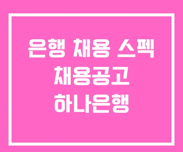 은행 채용 스펙 채용공고 하나은행 은행 채용 스펙 채용공고 하나은행