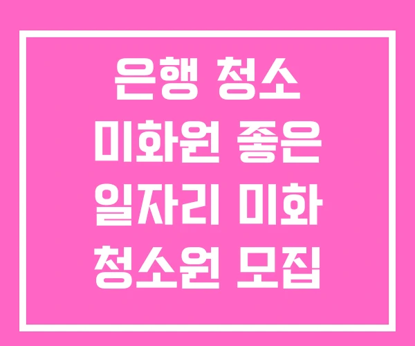 은행 청소 미화원 좋은 일자리 미화 청소원 모집