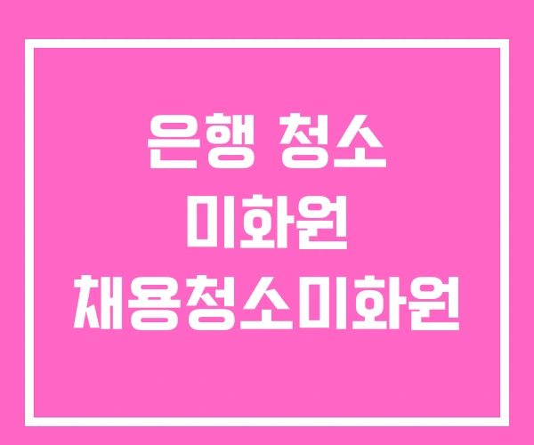은행 청소 미화원 채용청소미화원