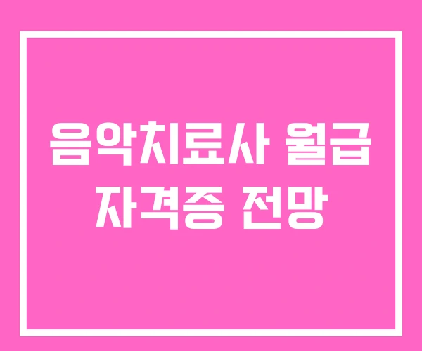 음악치료사 월급 자격증 전망