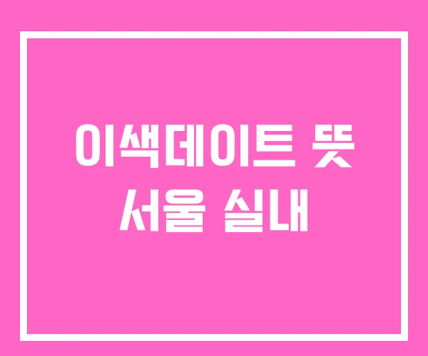 이색데이트 뜻 서울 실내