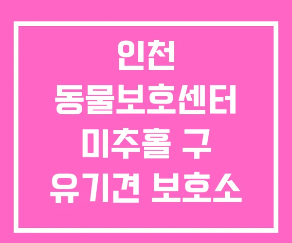 인천 동물보호센터 미추홀 구 유기견 보호소 서구