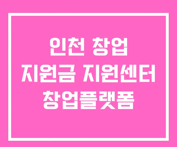 인천 창업 지원금 지원센터 창업플랫폼