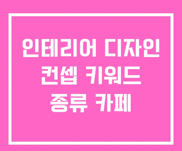 인테리어 디자인 컨셉 키워드 종류 카페