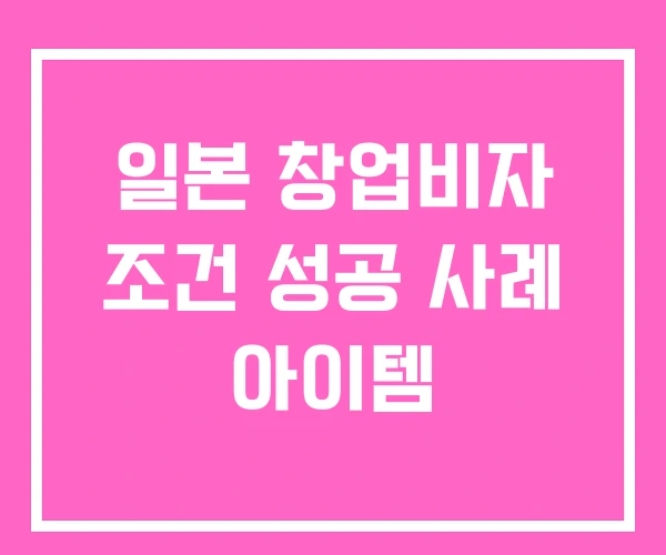 일본 창업비자 조건 성공 사례 아이템 일본 창업비자 조건 성공 사례 아이템