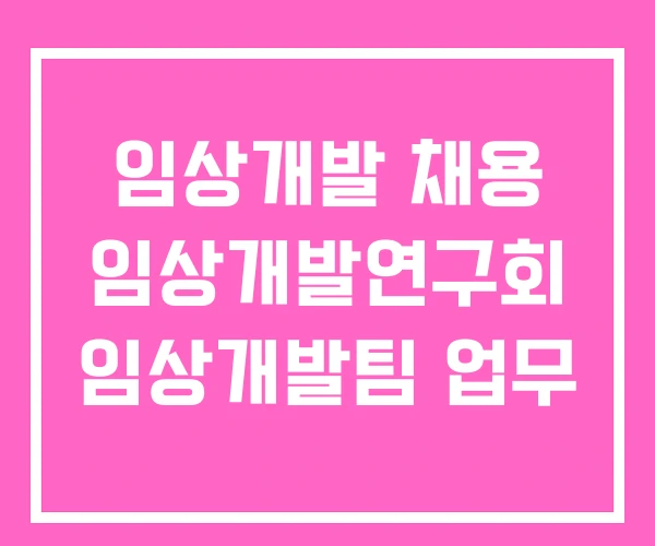 임상개발 채용 임상개발연구회 임상개발팀 업무