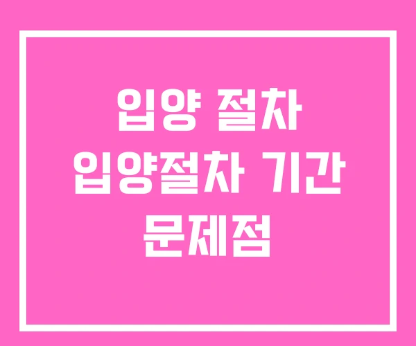 입양 절차 입양절차 기간 문제점