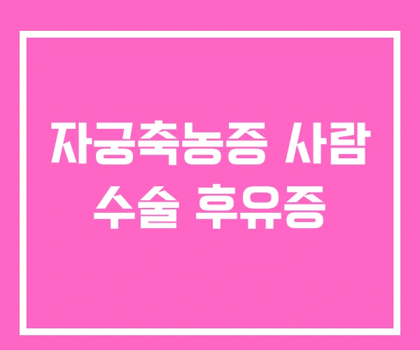 자궁축농증 사람 수술 후유증