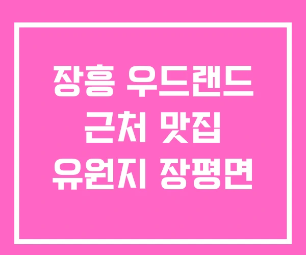 장흥 우드랜드 근처 맛집 유원지 장평면