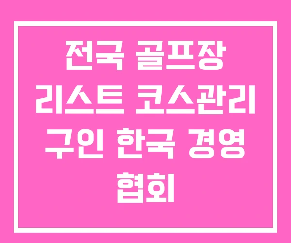 전국 골프장 리스트 코스관리 구인 한국 경영 협회