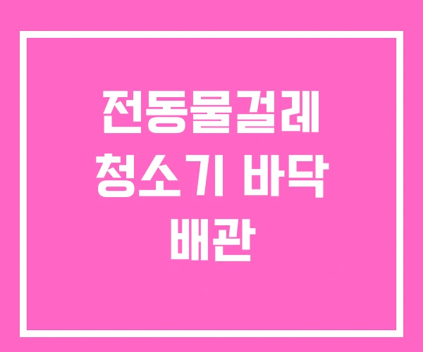 전동물걸레 청소기 바닥 배관