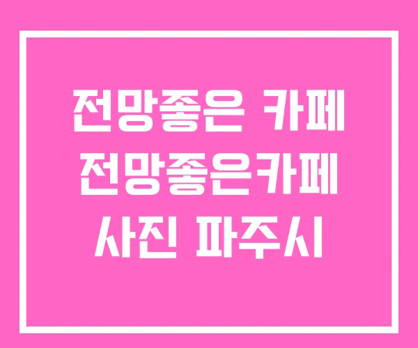 전망좋은 카페 전망좋은카페 사진 파주시 전망좋은 카페 전망좋은카페 사진 파주시