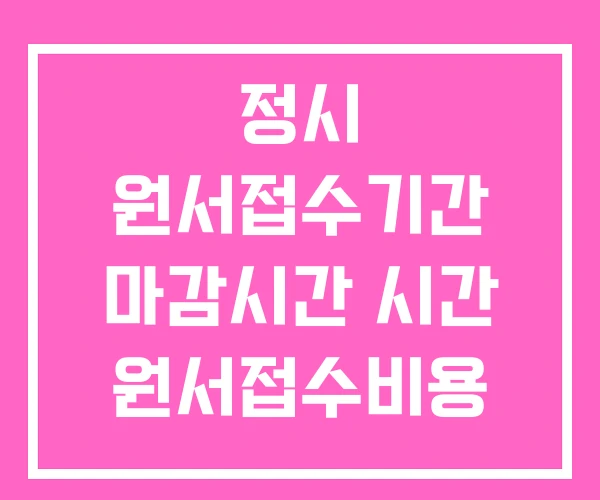 정시 원서접수기간 마감시간 시간 원서접수비용 정시 원서접수기간 마감시간 시간 원서접수비용