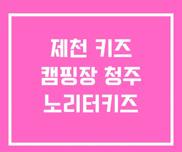 제천 키즈 캠핑장 청주 노리터키즈