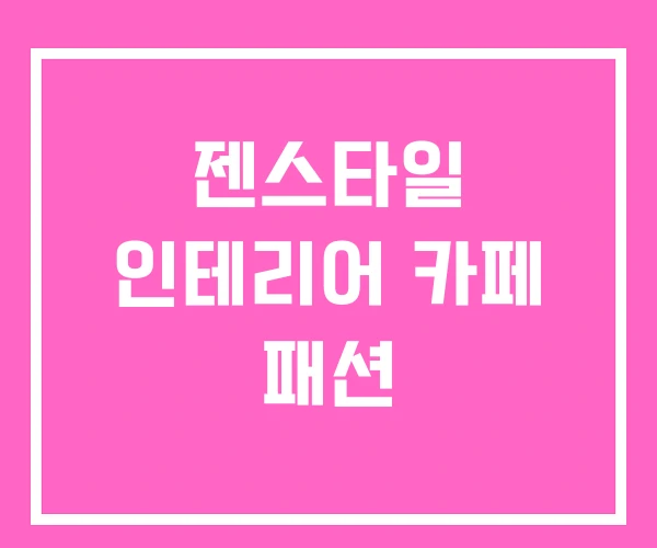 젠스타일 인테리어 카페 패션