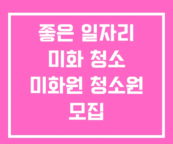 좋은 일자리 미화 청소 미화원 청소원 모집 좋은 일자리 미화 청소 미화원 청소원 모집