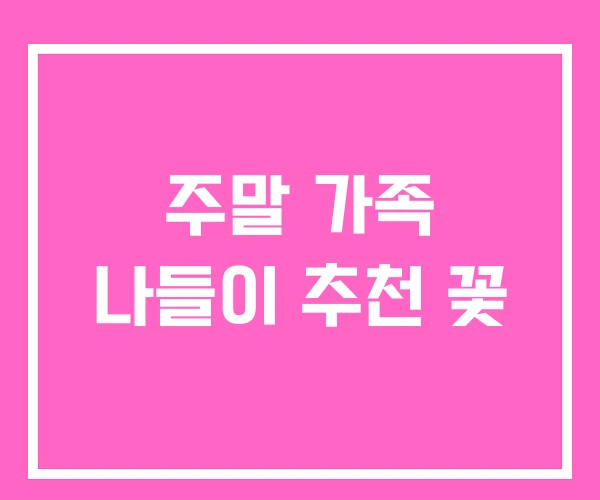 주말 가족 나들이 추천 꽃
