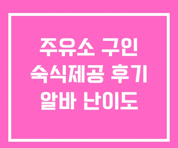 주유소 구인 숙식제공 후기 알바 난이도