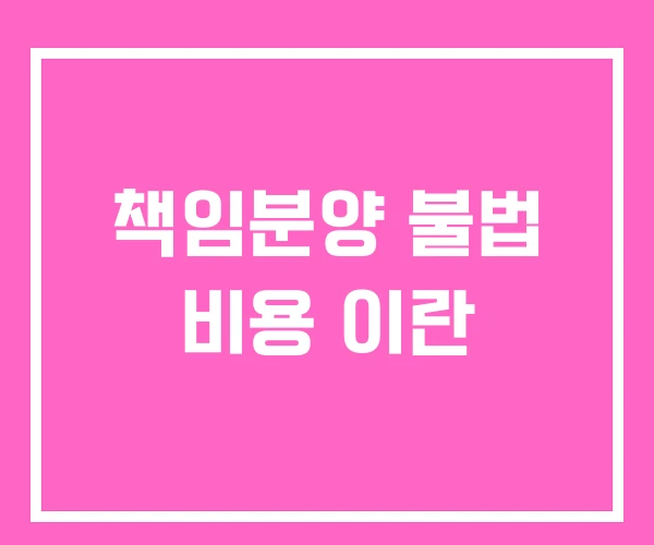 책임분양 불법 비용 이란
