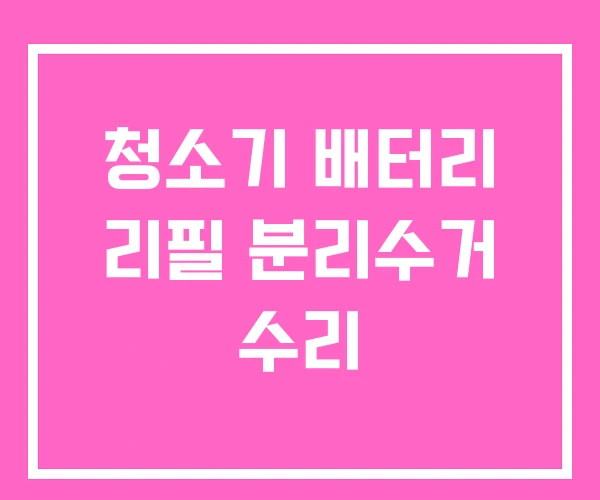 청소기 배터리 리필 분리수거 수리 청소기 배터리 리필 분리수거 수리