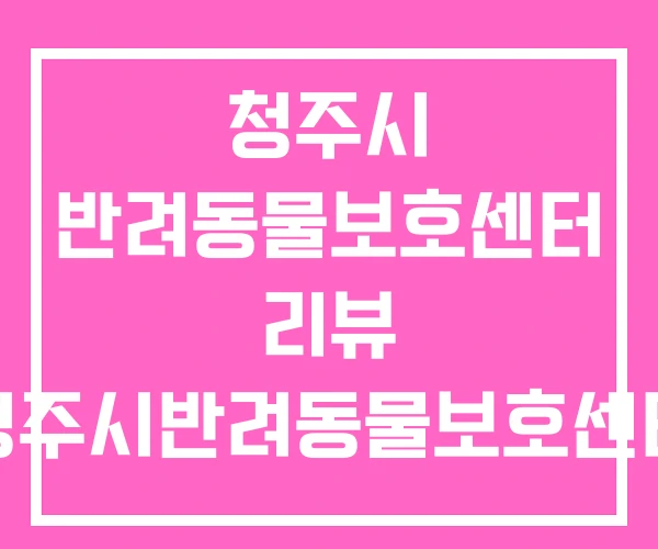 청주시 반려동물보호센터 리뷰 청주시반려동물보호센터 사진