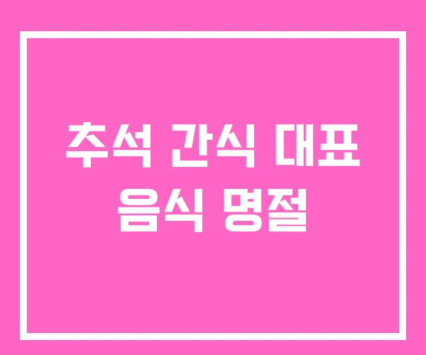 추석 간식 대표 음식 명절 추석 간식 대표 음식 명절