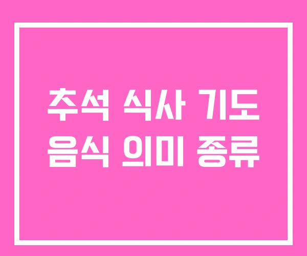 추석 식사 기도 음식 의미 종류