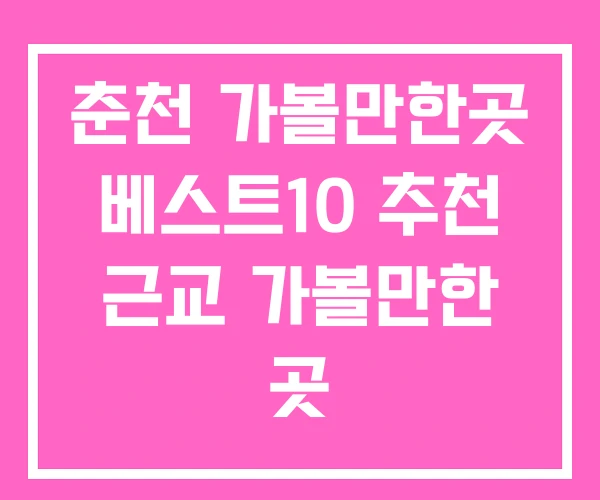 춘천 가볼만한곳 베스트10 추천 근교 가볼만한 곳