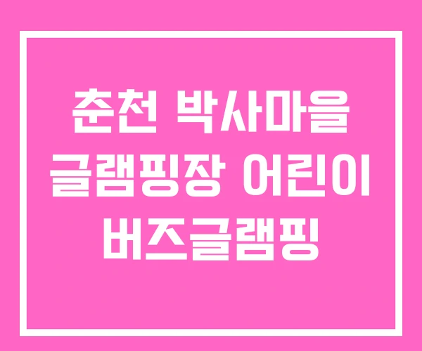 춘천 박사마을 글램핑장 어린이 버즈글램핑