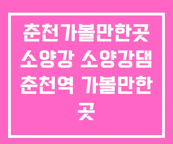 춘천가볼만한곳 소양강 소양강댐 춘천역 가볼만한 곳 춘천가볼만한곳 소양강 소양강댐 춘천역 가볼만한 곳