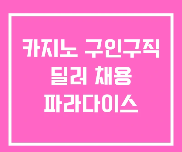 카지노 구인구직 딜러 채용 파라다이스