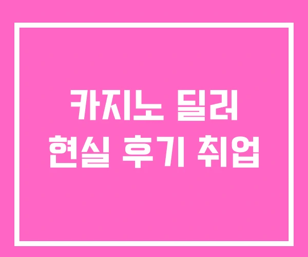 카지노 딜러 현실 후기 취업 카지노 딜러 현실 후기 취업