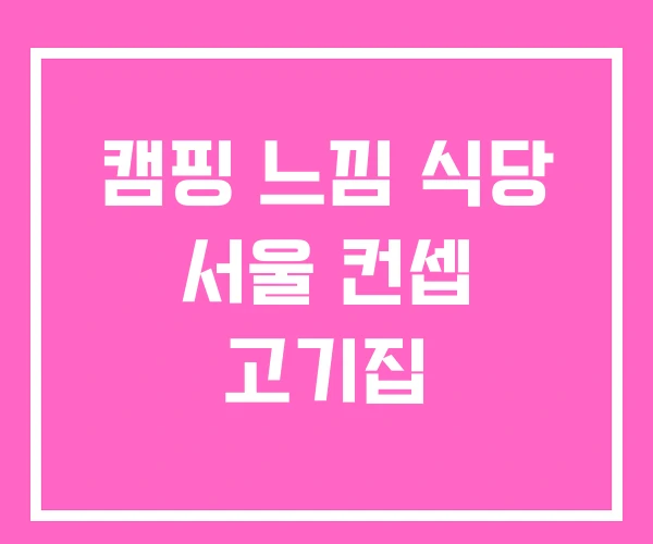 캠핑 느낌 식당 서울 컨셉 고기집 캠핑 느낌 식당 서울 컨셉 고기집