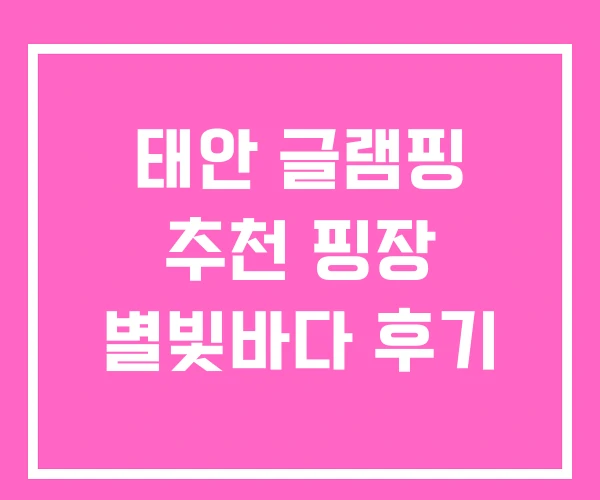 태안 글램핑 추천 핑장 별빛바다 후기