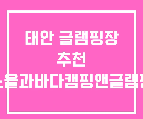 태안 글램핑장 추천 노을과바다캠핑앤글램핑