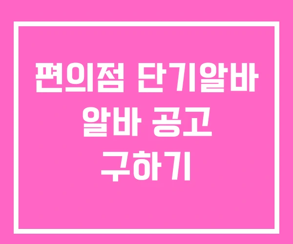 편의점 단기알바 알바 공고 구하기