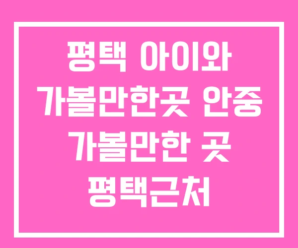 평택 아이와 가볼만한곳 안중 가볼만한 곳 평택근처