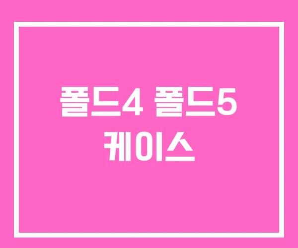 폴드4 폴드5 케이스