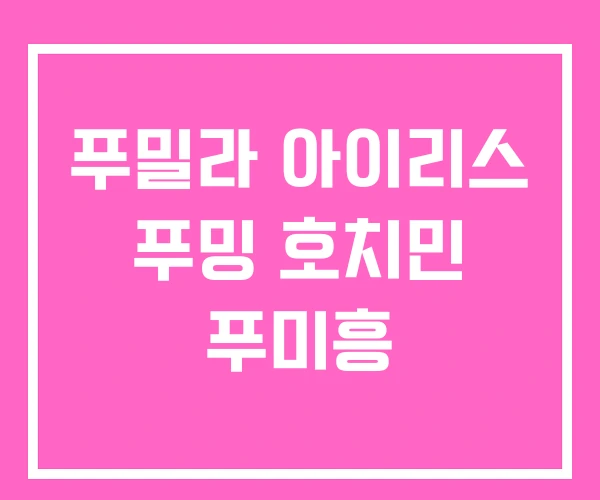 푸밀라 아이리스 푸밍 호치민 푸미흥 푸밀라 아이리스 푸밍 호치민 푸미흥