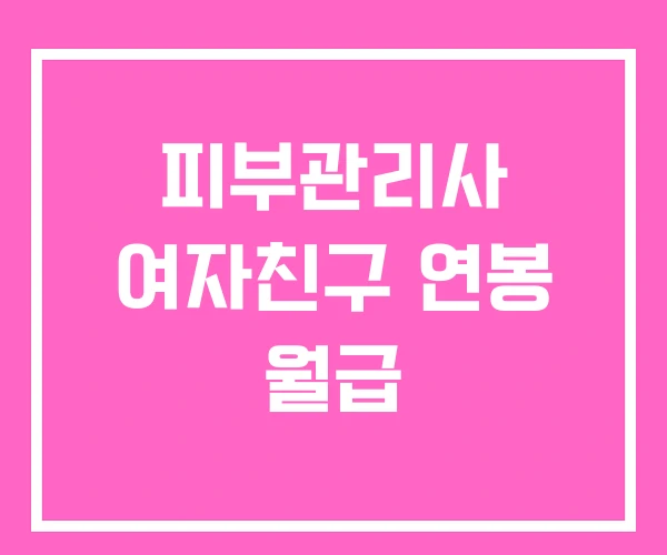 피부관리사 여자친구 연봉 월급 피부관리사 여자친구 연봉 월급