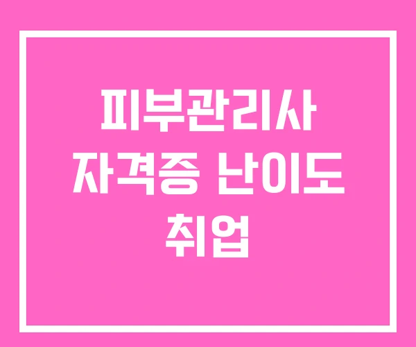 피부관리사 자격증 난이도 취업 피부관리사 자격증 난이도 취업