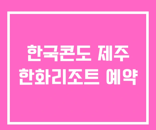 한국콘도 제주 한화리조트 예약