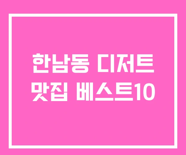 한남동 디저트 맛집 베스트10