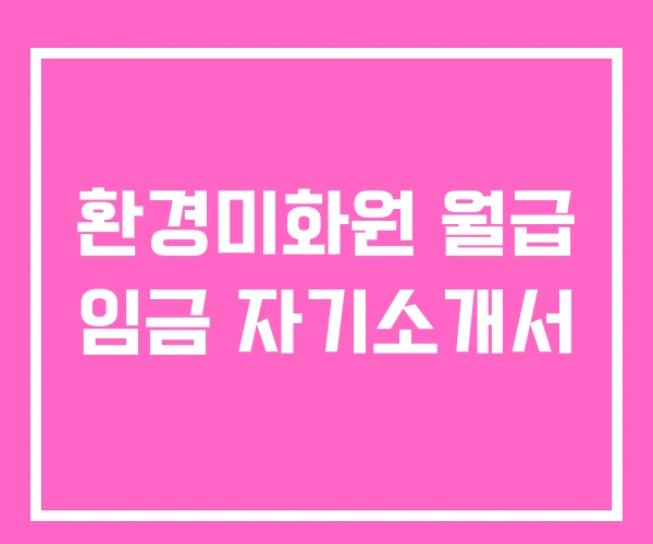 환경미화원 월급 임금 자기소개서 환경미화원 월급 임금 자기소개서