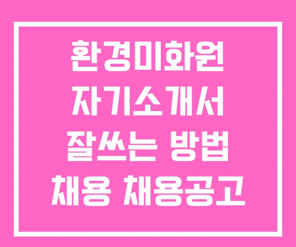 환경미화원 자기소개서 잘쓰는 방법 채용 채용공고 환경미화원 자기소개서 잘쓰는 방법 채용 채용공고