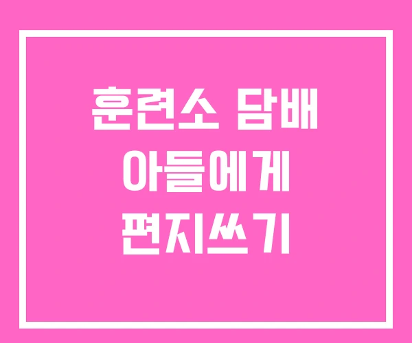 훈련소 담배 아들에게 편지쓰기 훈련소 담배 아들에게 편지쓰기
