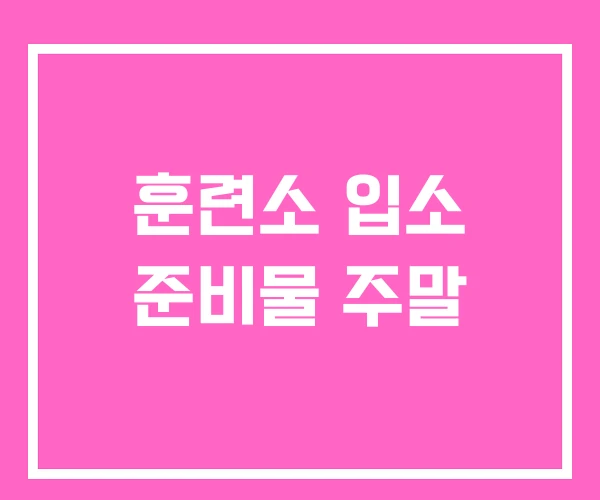 훈련소 입소 준비물 주말 훈련소 입소 준비물 주말