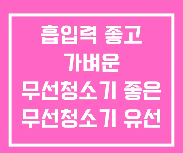흡입력 좋고 가벼운 무선청소기 좋은 무선청소기 유선